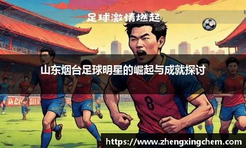 山东烟台足球明星的崛起与成就探讨