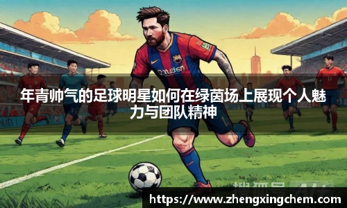 年青帅气的足球明星如何在绿茵场上展现个人魅力与团队精神